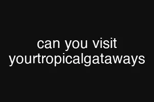 can you visit yourtropicalgataways