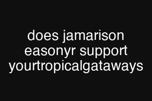 does jamarison easonyr support yourtropicalgataways