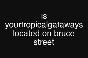 is yourtropicalgataways located on bruce street